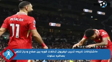 «اشتباكات نارية» تدريب ليفربول تدخلات قوية بين صلاح ودياز تنتهي بصافرة سلوت